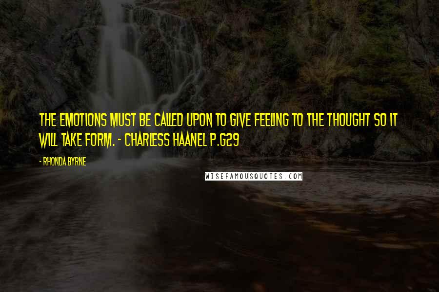 Rhonda Byrne Quotes: The emotions must be called upon to give feeling to the thought so it will take form. - Charless Haanel P.g29