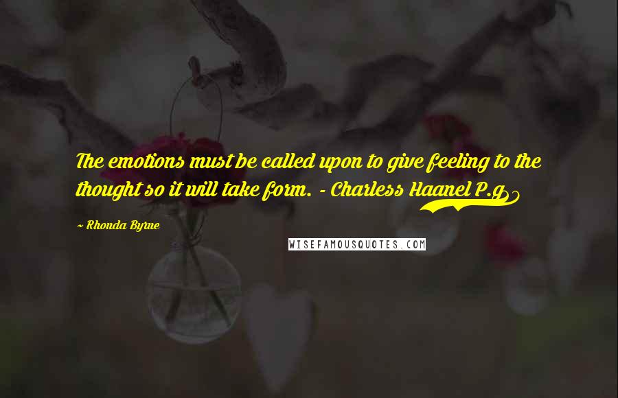 Rhonda Byrne Quotes: The emotions must be called upon to give feeling to the thought so it will take form. - Charless Haanel P.g29