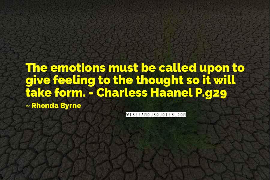 Rhonda Byrne Quotes: The emotions must be called upon to give feeling to the thought so it will take form. - Charless Haanel P.g29