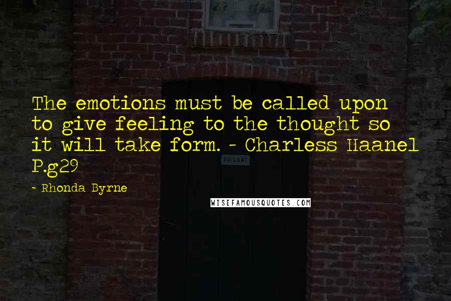 Rhonda Byrne Quotes: The emotions must be called upon to give feeling to the thought so it will take form. - Charless Haanel P.g29