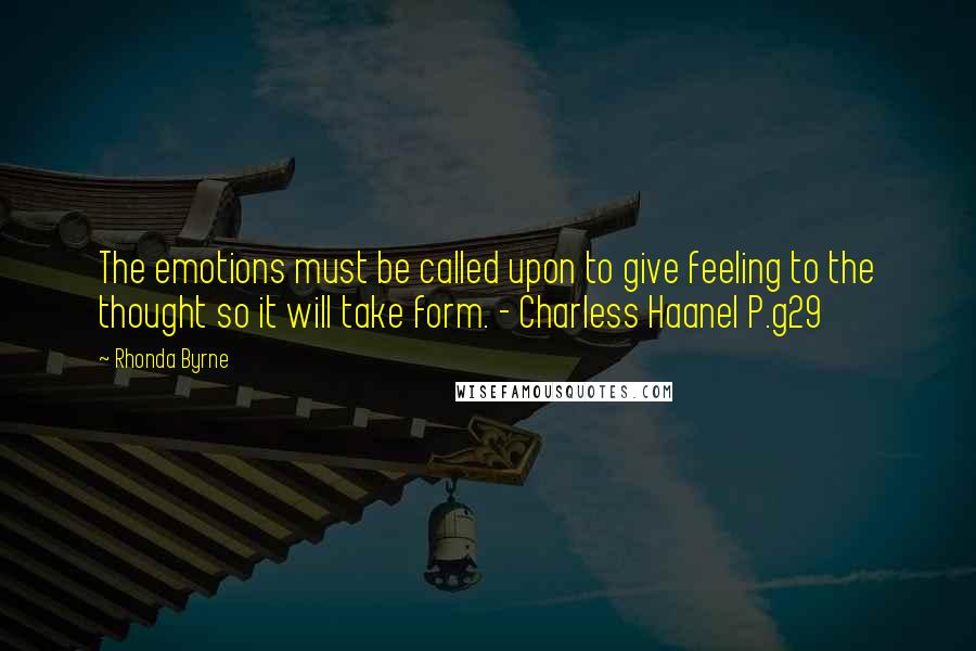 Rhonda Byrne Quotes: The emotions must be called upon to give feeling to the thought so it will take form. - Charless Haanel P.g29