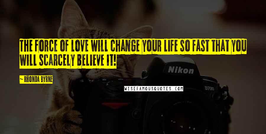 Rhonda Byrne Quotes: The force of love will change your life so fast that you will scarcely believe it!