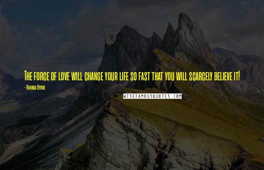 Rhonda Byrne Quotes: The force of love will change your life so fast that you will scarcely believe it!