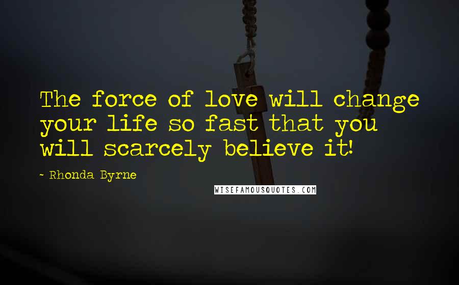 Rhonda Byrne Quotes: The force of love will change your life so fast that you will scarcely believe it!