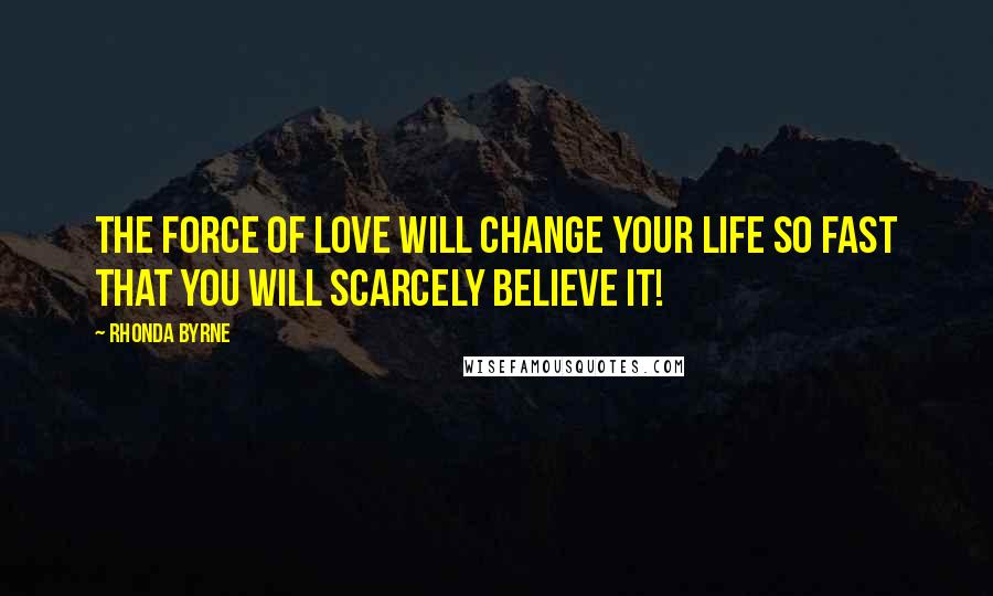 Rhonda Byrne Quotes: The force of love will change your life so fast that you will scarcely believe it!