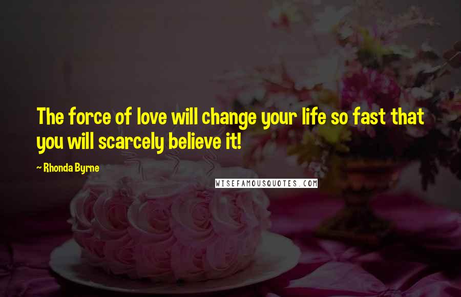 Rhonda Byrne Quotes: The force of love will change your life so fast that you will scarcely believe it!