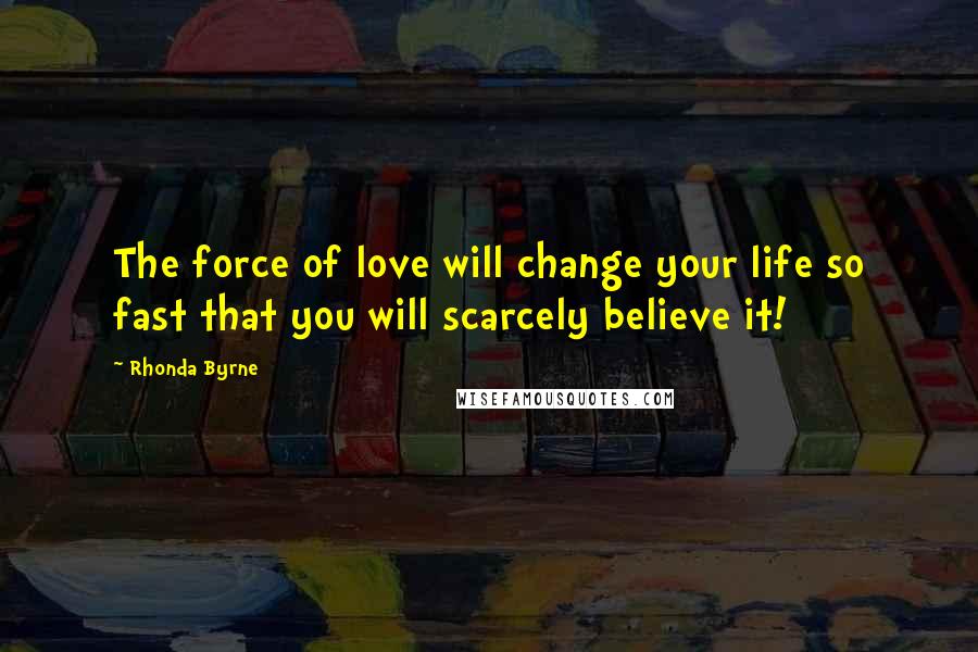 Rhonda Byrne Quotes: The force of love will change your life so fast that you will scarcely believe it!