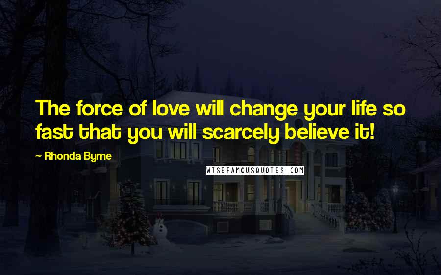 Rhonda Byrne Quotes: The force of love will change your life so fast that you will scarcely believe it!