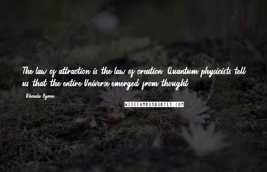 Rhonda Byrne Quotes: The law of attraction is the law of creation. Quantum physicists tell us that the entire Universe emerged from thought!