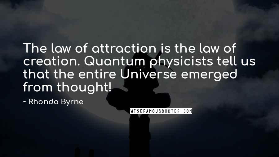 Rhonda Byrne Quotes: The law of attraction is the law of creation. Quantum physicists tell us that the entire Universe emerged from thought!