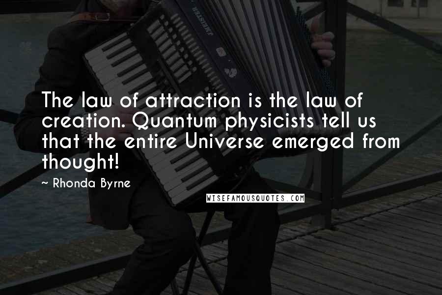 Rhonda Byrne Quotes: The law of attraction is the law of creation. Quantum physicists tell us that the entire Universe emerged from thought!