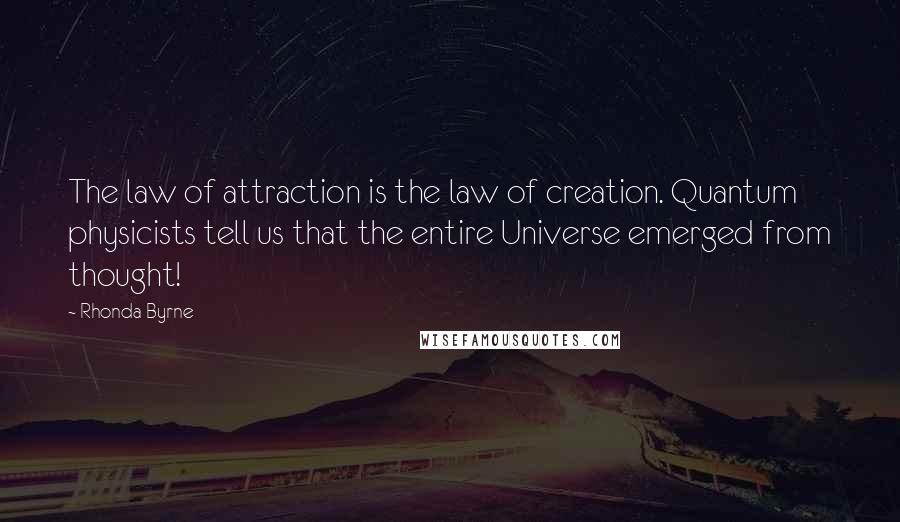 Rhonda Byrne Quotes: The law of attraction is the law of creation. Quantum physicists tell us that the entire Universe emerged from thought!