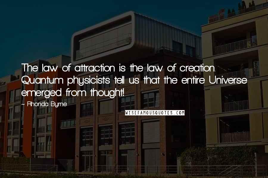 Rhonda Byrne Quotes: The law of attraction is the law of creation. Quantum physicists tell us that the entire Universe emerged from thought!