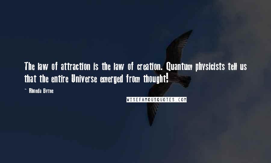 Rhonda Byrne Quotes: The law of attraction is the law of creation. Quantum physicists tell us that the entire Universe emerged from thought!