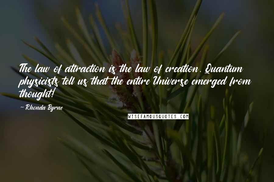 Rhonda Byrne Quotes: The law of attraction is the law of creation. Quantum physicists tell us that the entire Universe emerged from thought!