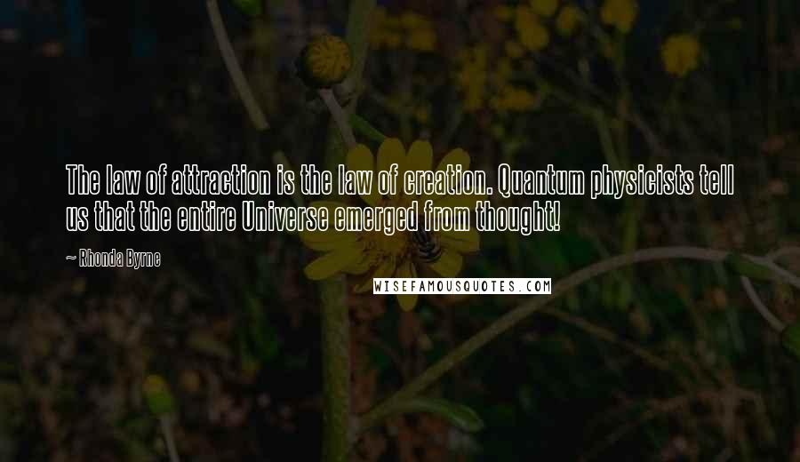 Rhonda Byrne Quotes: The law of attraction is the law of creation. Quantum physicists tell us that the entire Universe emerged from thought!