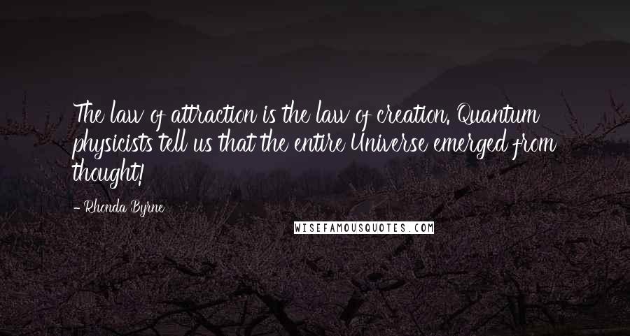 Rhonda Byrne Quotes: The law of attraction is the law of creation. Quantum physicists tell us that the entire Universe emerged from thought!