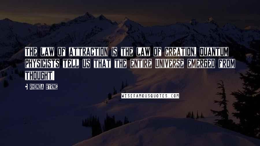 Rhonda Byrne Quotes: The law of attraction is the law of creation. Quantum physicists tell us that the entire Universe emerged from thought!