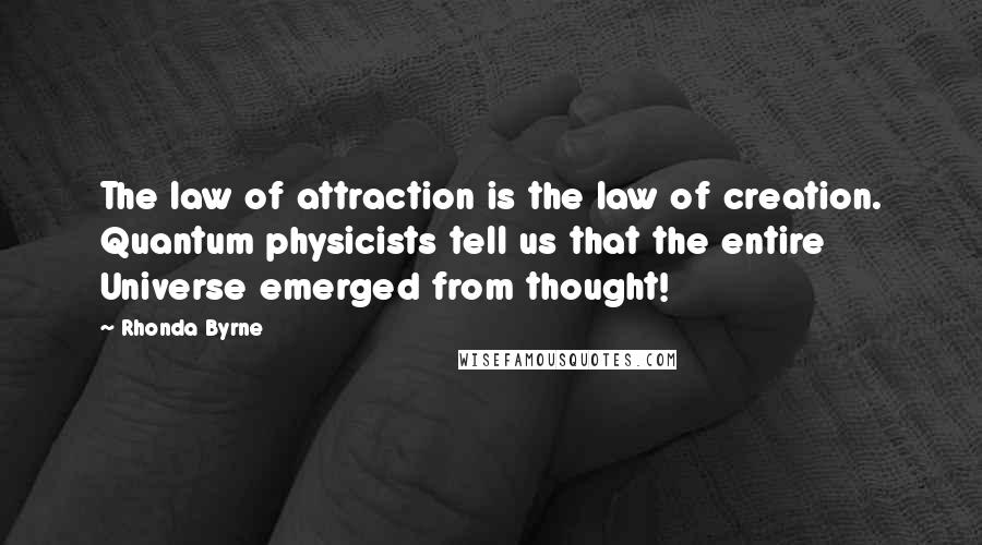 Rhonda Byrne Quotes: The law of attraction is the law of creation. Quantum physicists tell us that the entire Universe emerged from thought!