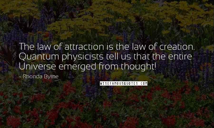 Rhonda Byrne Quotes: The law of attraction is the law of creation. Quantum physicists tell us that the entire Universe emerged from thought!