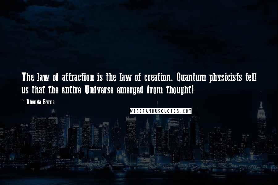 Rhonda Byrne Quotes: The law of attraction is the law of creation. Quantum physicists tell us that the entire Universe emerged from thought!