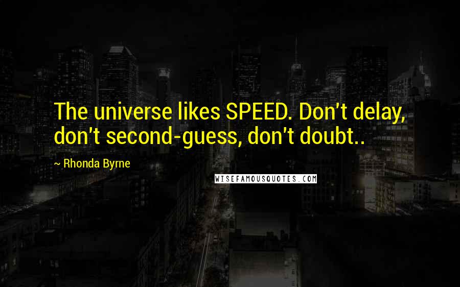 Rhonda Byrne Quotes: The universe likes SPEED. Don't delay, don't second-guess, don't doubt..