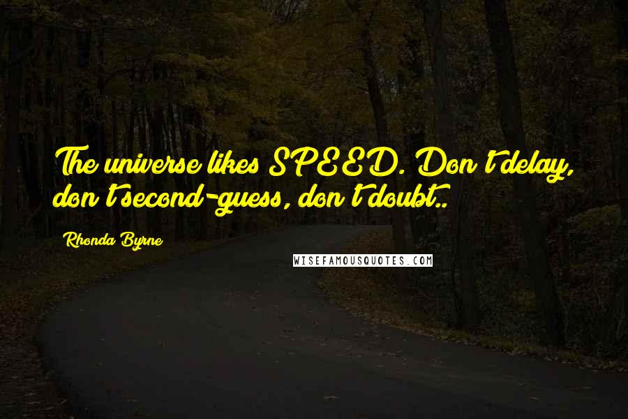 Rhonda Byrne Quotes: The universe likes SPEED. Don't delay, don't second-guess, don't doubt..