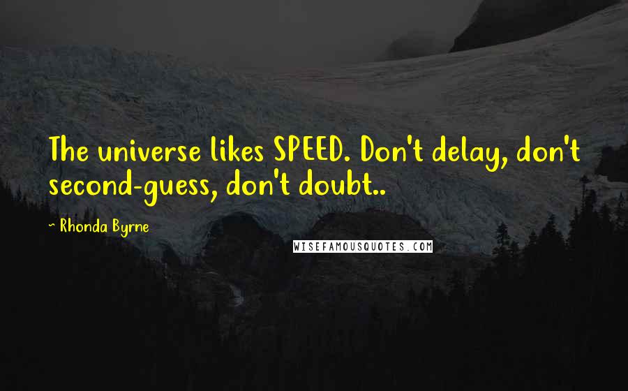 Rhonda Byrne Quotes: The universe likes SPEED. Don't delay, don't second-guess, don't doubt..