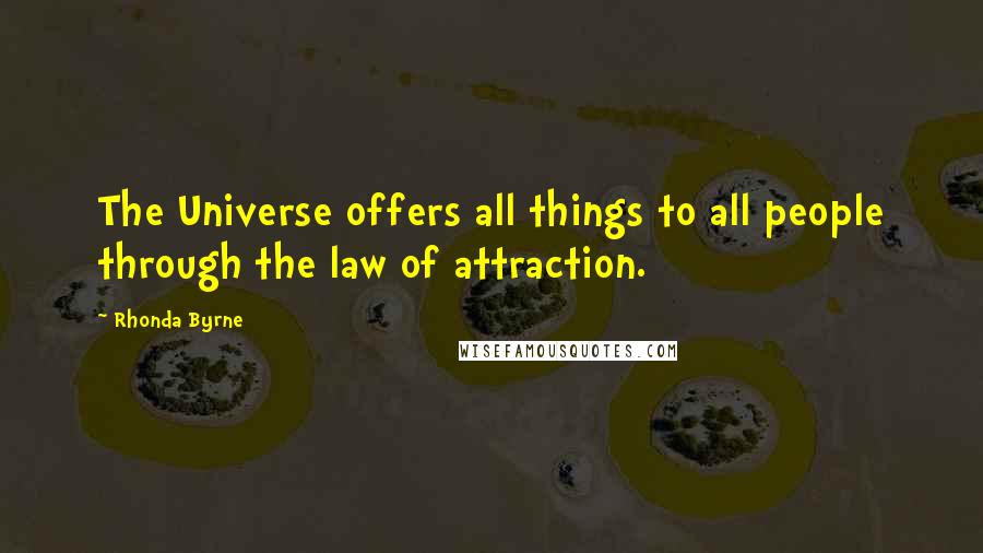 Rhonda Byrne Quotes: The Universe offers all things to all people through the law of attraction.