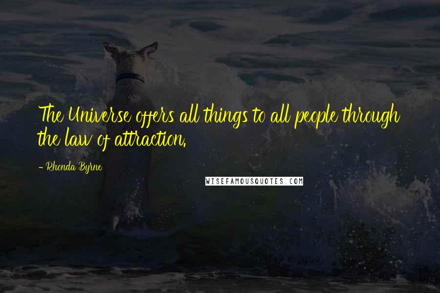 Rhonda Byrne Quotes: The Universe offers all things to all people through the law of attraction.