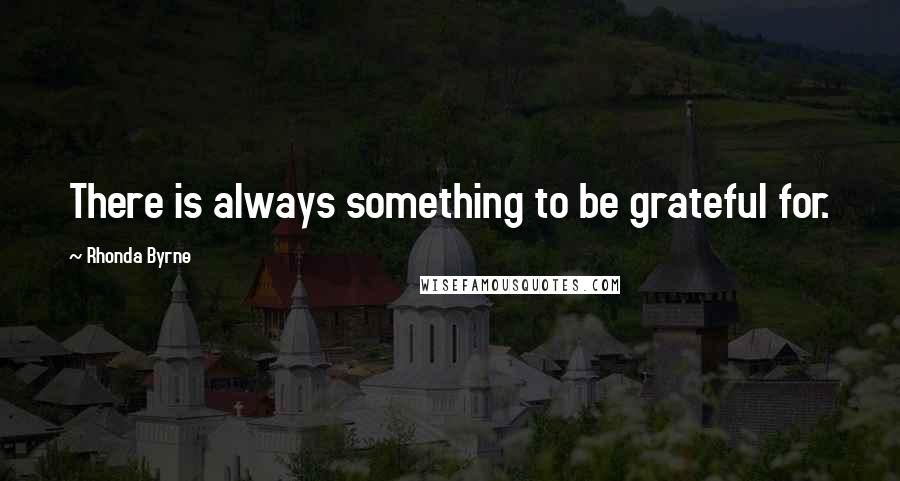 Rhonda Byrne Quotes: There is always something to be grateful for.