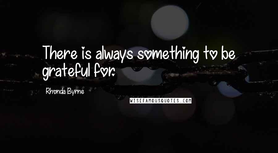 Rhonda Byrne Quotes: There is always something to be grateful for.