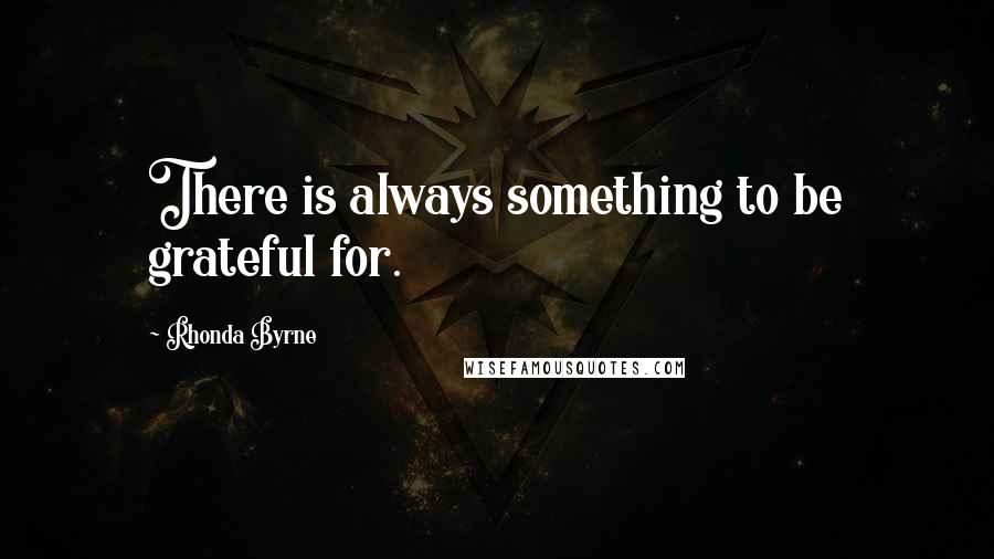 Rhonda Byrne Quotes: There is always something to be grateful for.