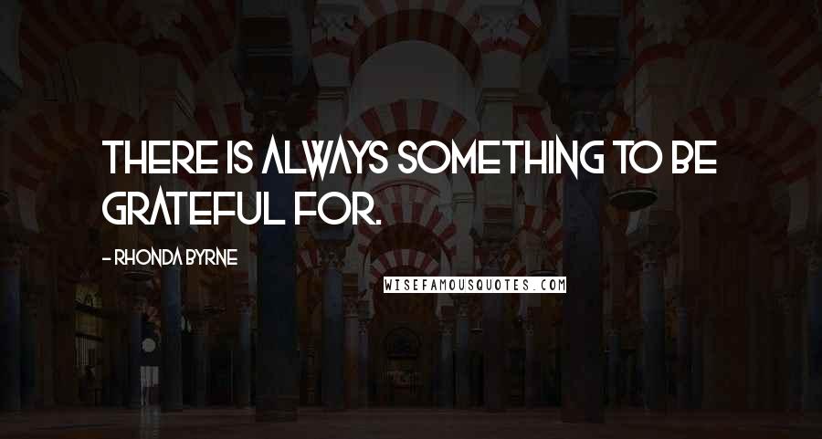 Rhonda Byrne Quotes: There is always something to be grateful for.