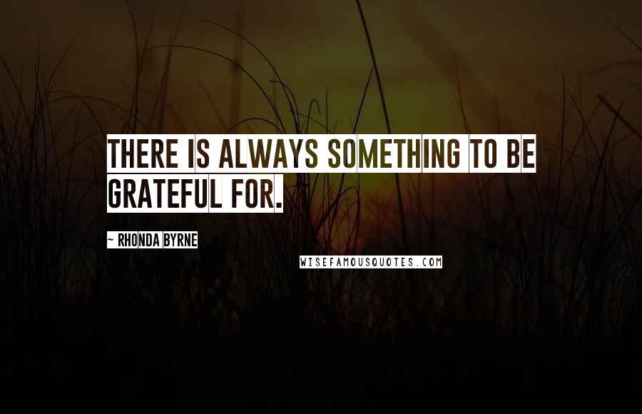 Rhonda Byrne Quotes: There is always something to be grateful for.