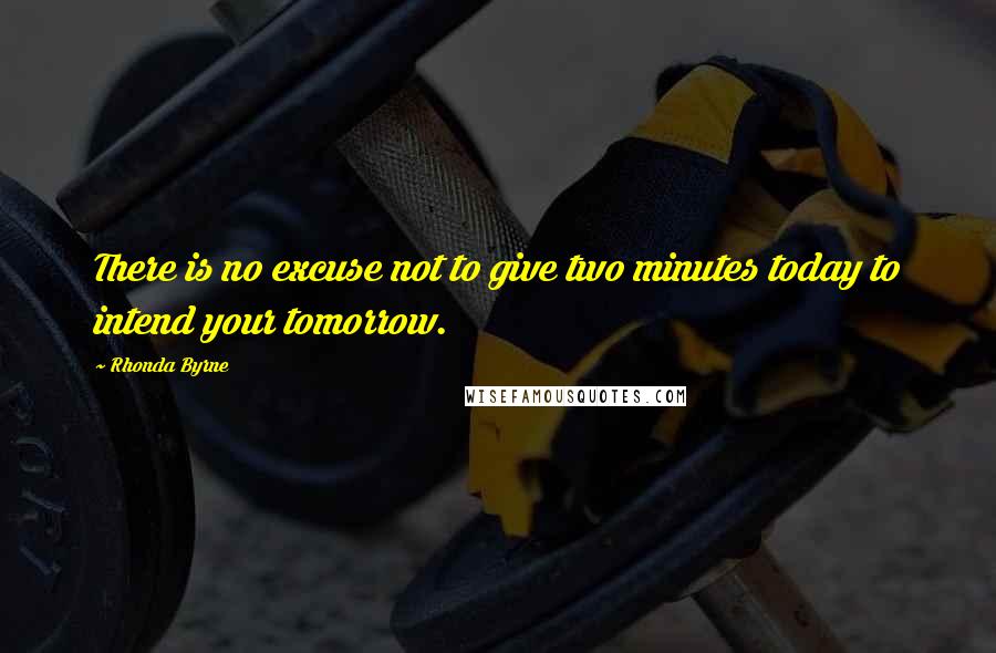 Rhonda Byrne Quotes: There is no excuse not to give two minutes today to intend your tomorrow.