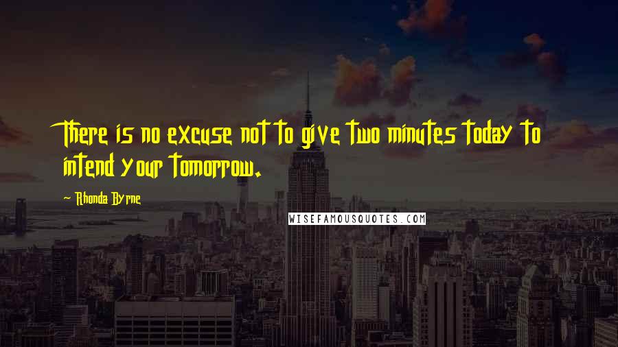 Rhonda Byrne Quotes: There is no excuse not to give two minutes today to intend your tomorrow.