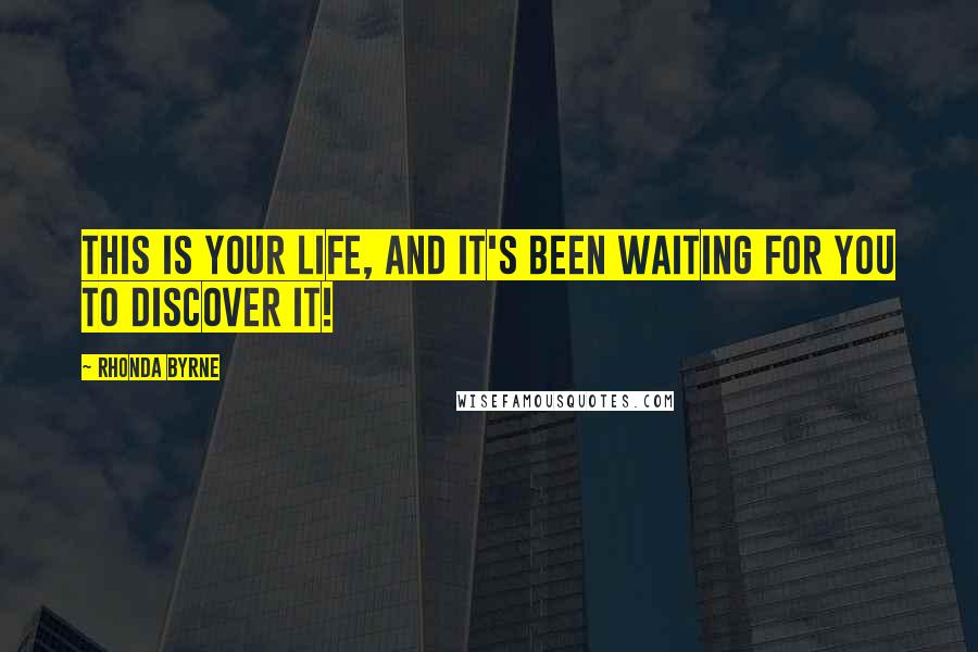 Rhonda Byrne Quotes: This is your life, and it's been waiting for you to discover it!