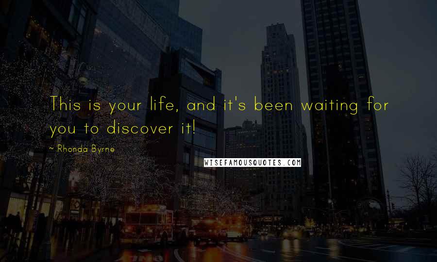 Rhonda Byrne Quotes: This is your life, and it's been waiting for you to discover it!