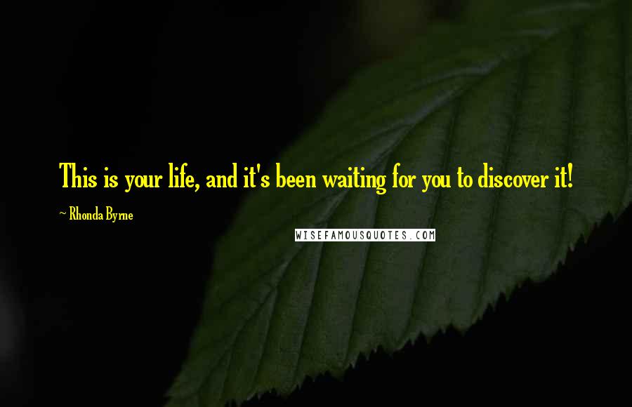 Rhonda Byrne Quotes: This is your life, and it's been waiting for you to discover it!