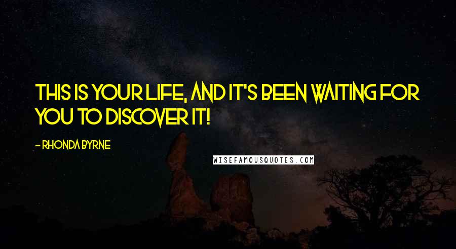 Rhonda Byrne Quotes: This is your life, and it's been waiting for you to discover it!