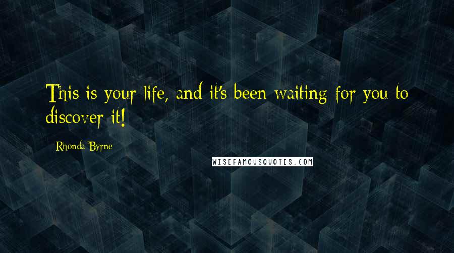 Rhonda Byrne Quotes: This is your life, and it's been waiting for you to discover it!