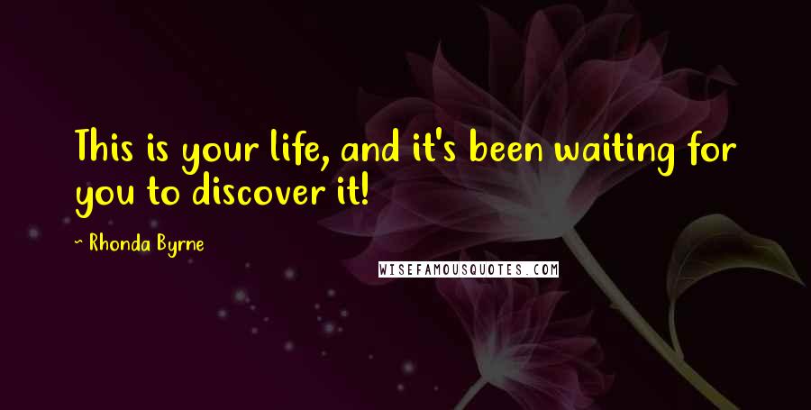 Rhonda Byrne Quotes: This is your life, and it's been waiting for you to discover it!