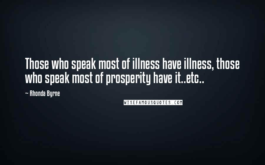 Rhonda Byrne Quotes: Those who speak most of illness have illness, those who speak most of prosperity have it..etc..