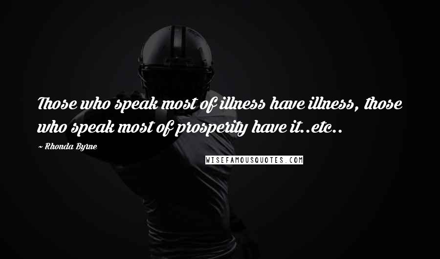 Rhonda Byrne Quotes: Those who speak most of illness have illness, those who speak most of prosperity have it..etc..