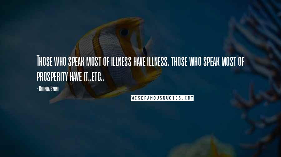 Rhonda Byrne Quotes: Those who speak most of illness have illness, those who speak most of prosperity have it..etc..