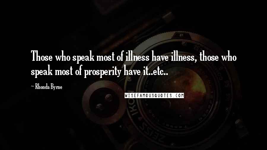 Rhonda Byrne Quotes: Those who speak most of illness have illness, those who speak most of prosperity have it..etc..