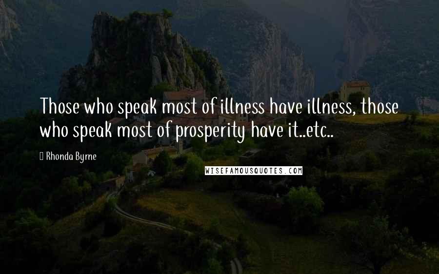 Rhonda Byrne Quotes: Those who speak most of illness have illness, those who speak most of prosperity have it..etc..