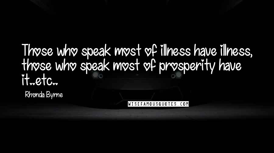 Rhonda Byrne Quotes: Those who speak most of illness have illness, those who speak most of prosperity have it..etc..