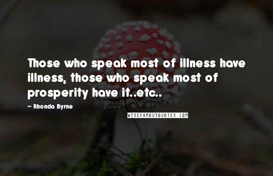 Rhonda Byrne Quotes: Those who speak most of illness have illness, those who speak most of prosperity have it..etc..